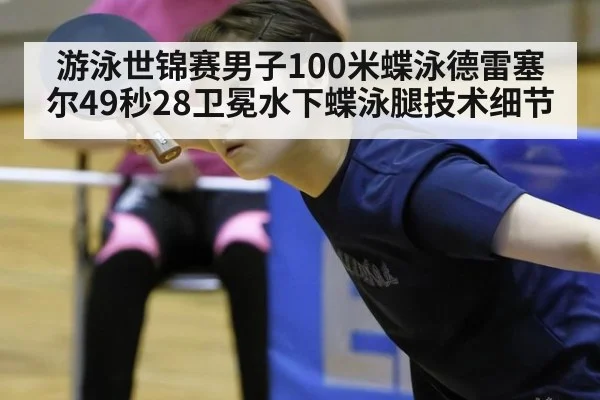 游泳世锦赛男子100米蝶泳德雷塞尔49秒28卫冕水下蝶泳腿技术细节