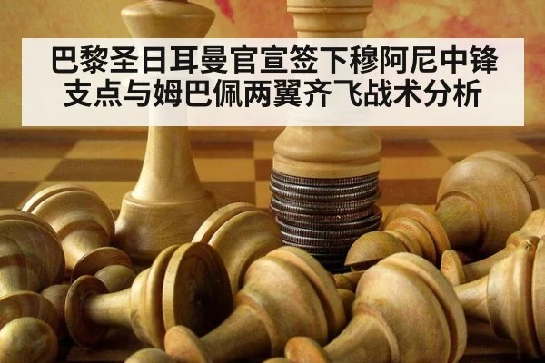 巴黎圣日耳曼官宣签下穆阿尼中锋支点与姆巴佩两翼齐飞战术分析