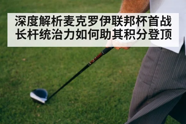 深度解析麦克罗伊联邦杯首战 长杆统治力如何助其积分登顶