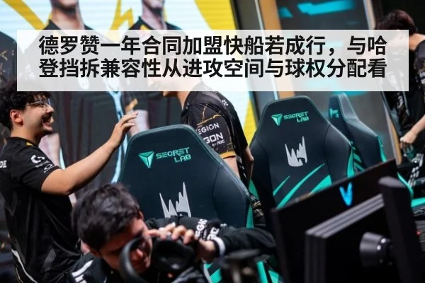 德罗赞一年合同加盟快船若成行，与哈登挡拆兼容性从进攻空间与球权分配看